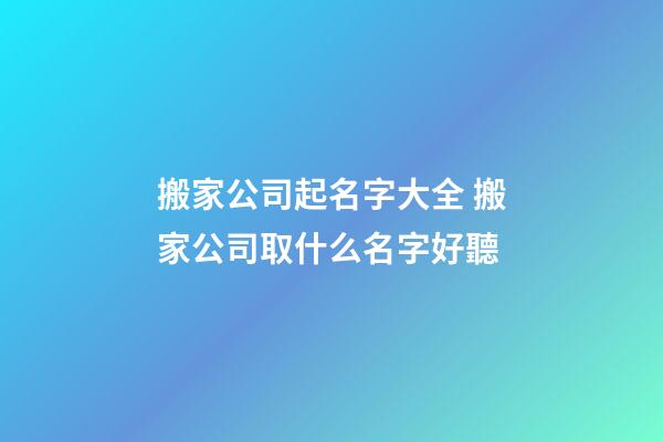 搬家公司起名字大全 搬家公司取什么名字好聽